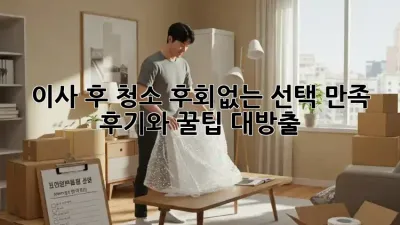 이사 후 청소, 후회없는 선택? 만족 후기와 꿀팁 대방출!