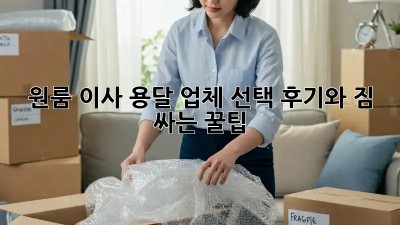 원룸 이사, 용달 업체 선택 후기와 짐 싸는 꿀팁!
