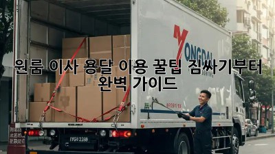 원룸 이사, 용달 이용 꿀팁! 짐싸기부터 완벽 가이드