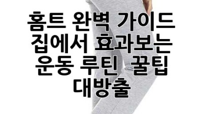 홈트 완벽 가이드💪 집에서 효과보는 운동 루틴 & 꿀팁 대방출!